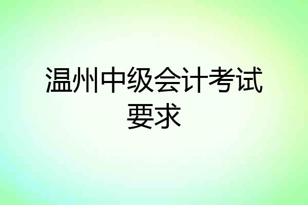 温州中级会计考试要求