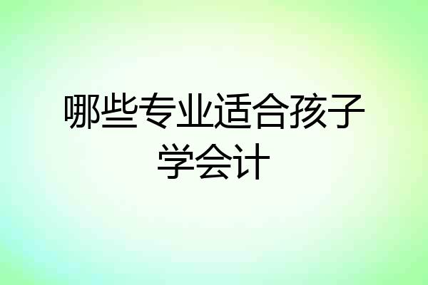 哪些专业适合孩子学会计