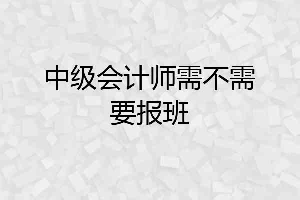 中级会计师需不需要报班