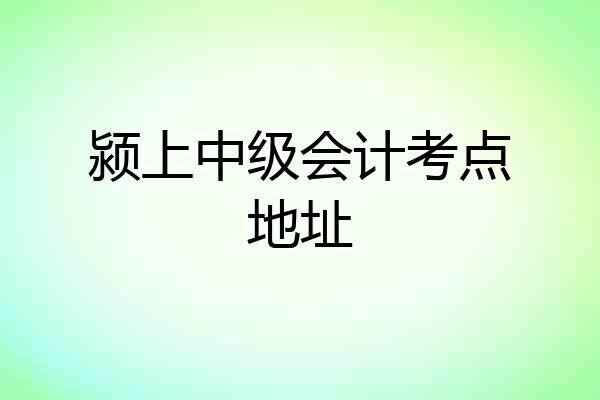 颍上中级会计考点地址