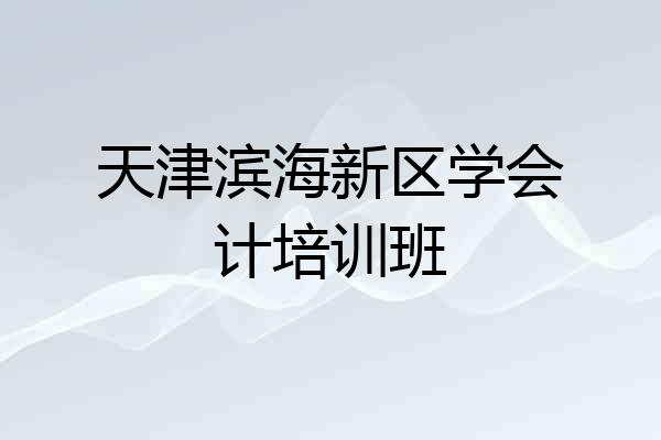 天津滨海新区学会计培训班