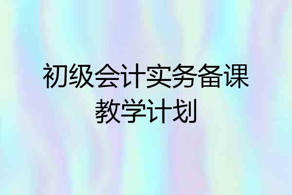 初级会计实务备课教学计划