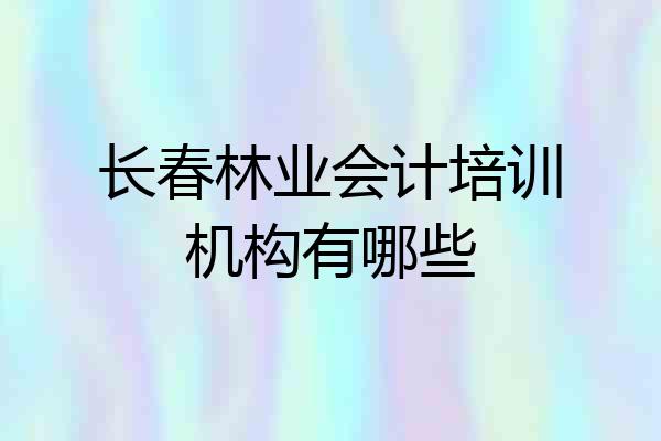 长春林业会计培训机构有哪些