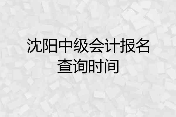 沈阳中级会计报名查询时间