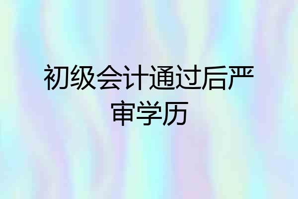 初级会计通过后严审学历