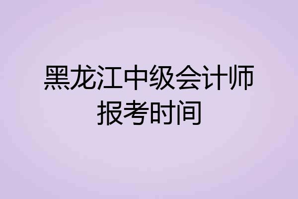 黑龙江中级会计师报考时间