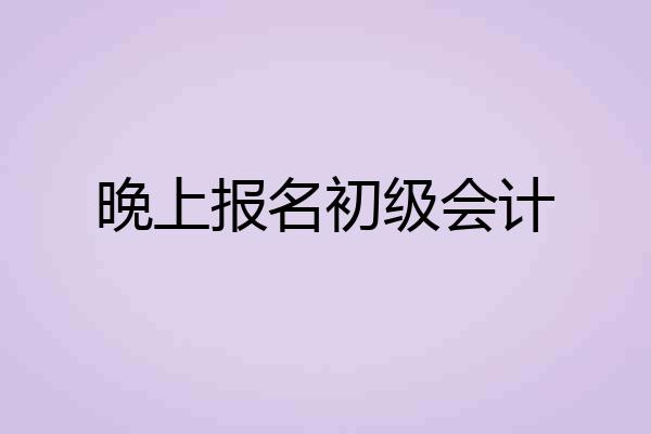 晚上报名初级会计