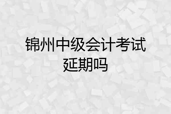 锦州中级会计考试延期吗