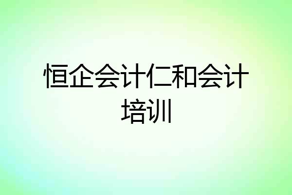 恒企会计仁和会计培训