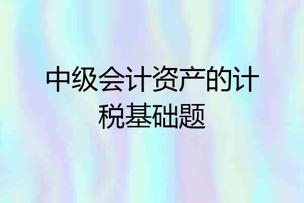 中级会计资产的计税基础题