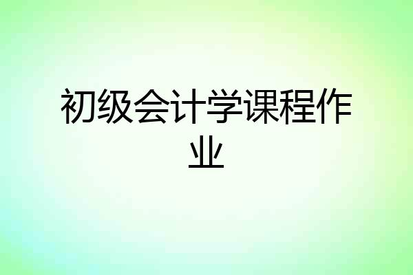初级会计学课程作业