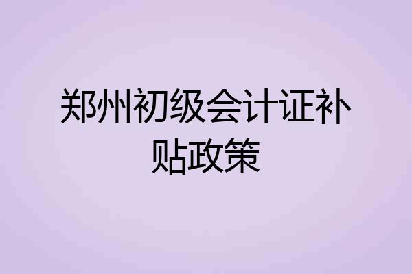 郑州初级会计证补贴政策