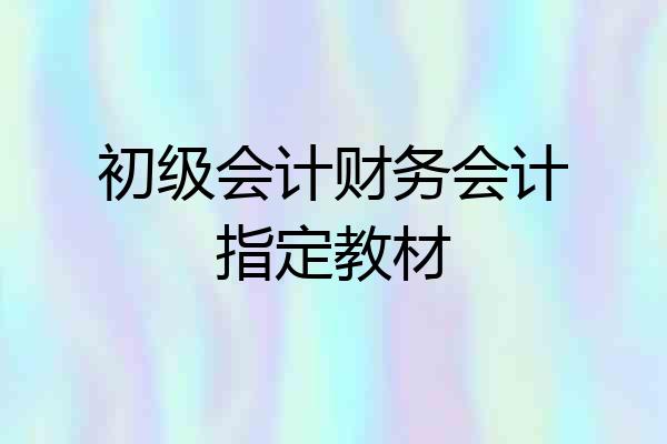 初级会计财务会计指定教材