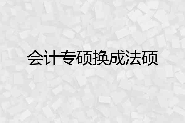 会计专硕换成法硕