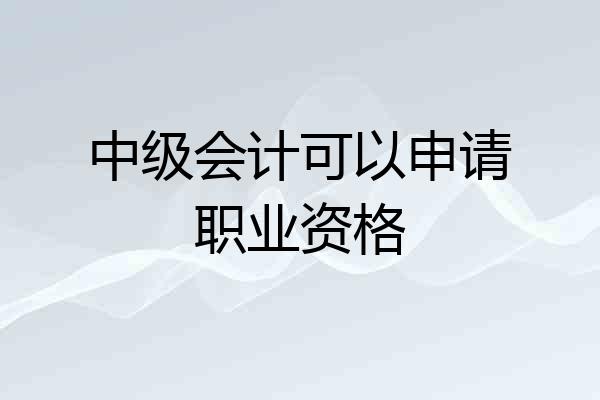 中级会计可以申请职业资格