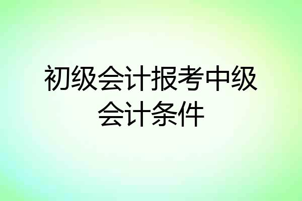 初级会计报考中级会计条件