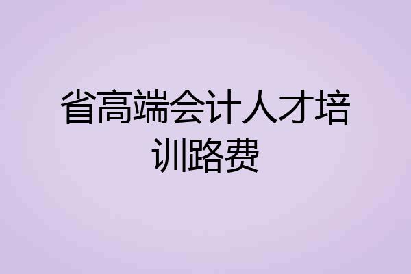 省高端会计人才培训路费