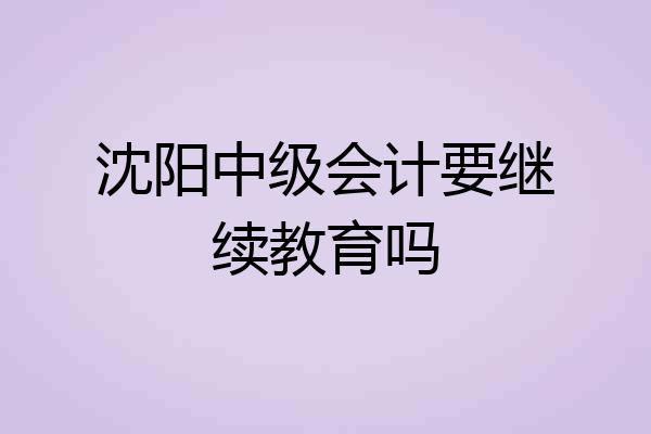 沈阳中级会计要继续教育吗