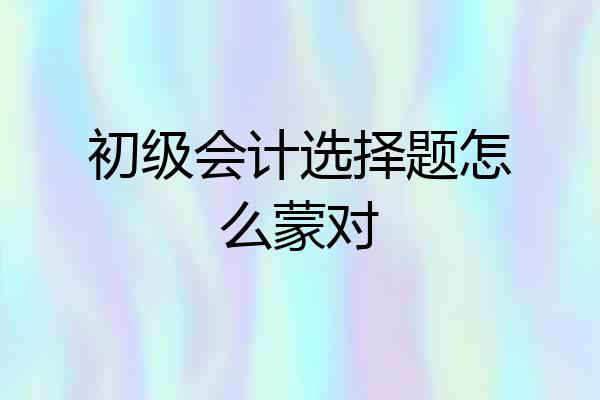 初级会计选择题怎么蒙对