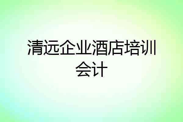 清远企业酒店培训会计
