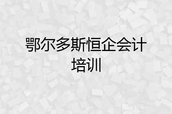 鄂尔多斯恒企会计培训