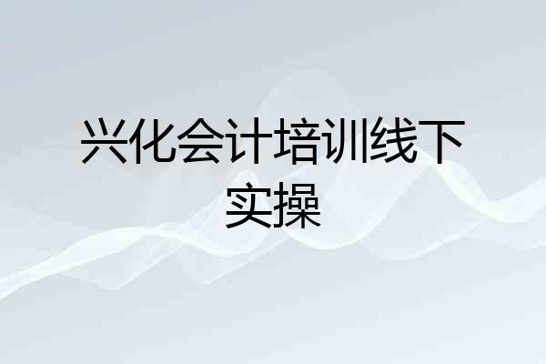 兴化会计培训线下实操