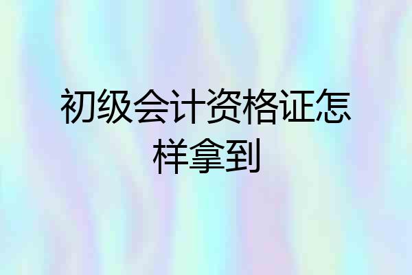 初级会计资格证怎样拿到