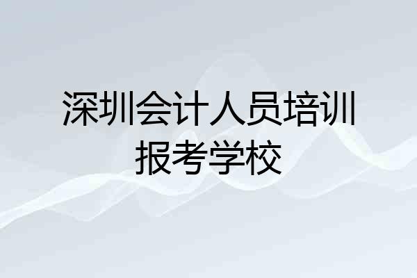 深圳会计人员培训报考学校