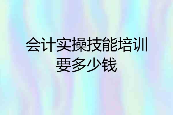 会计实操技能培训要多少钱