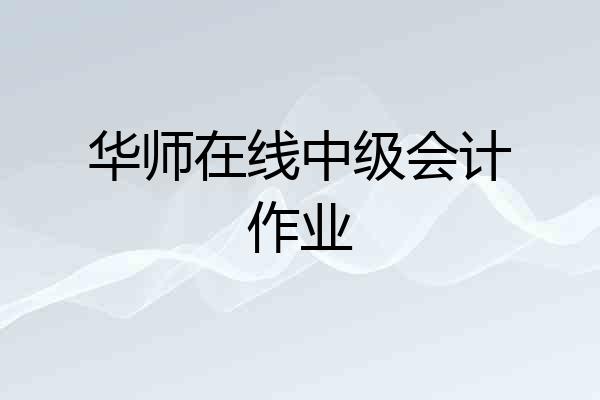 华师在线中级会计作业