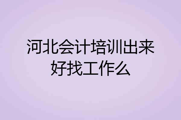 河北会计培训出来好找工作么