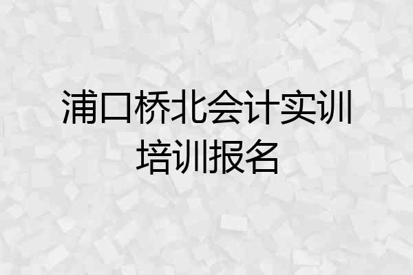 浦口桥北会计实训培训报名