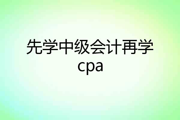 先学中级会计再学cpa