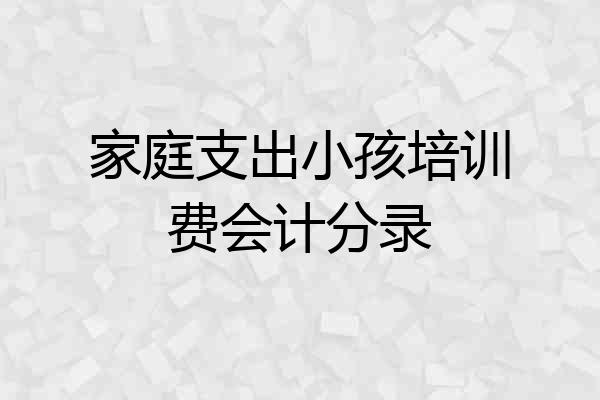 家庭支出小孩培训费会计分录
