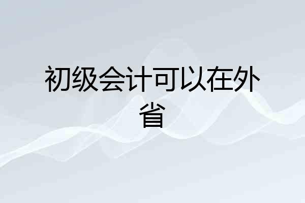 初级会计可以在外省