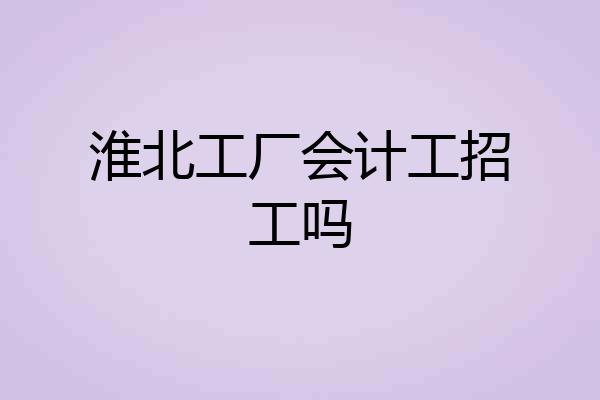 淮北工厂会计工招工吗