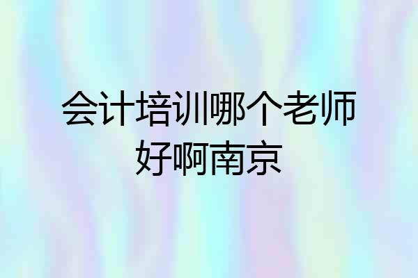 会计培训哪个老师好啊南京