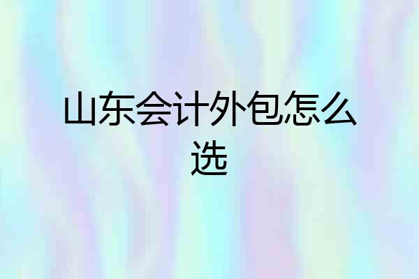 山东会计外包怎么选