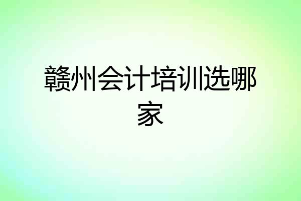 赣州会计培训选哪家