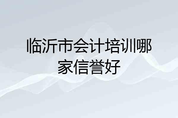 临沂市会计培训哪家信誉好