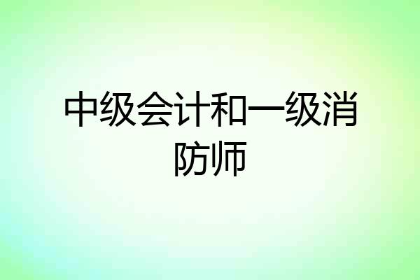 中级会计和一级消防师