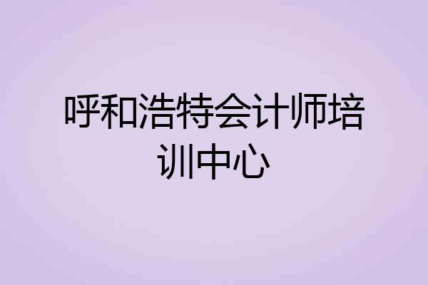 呼和浩特会计师培训中心
