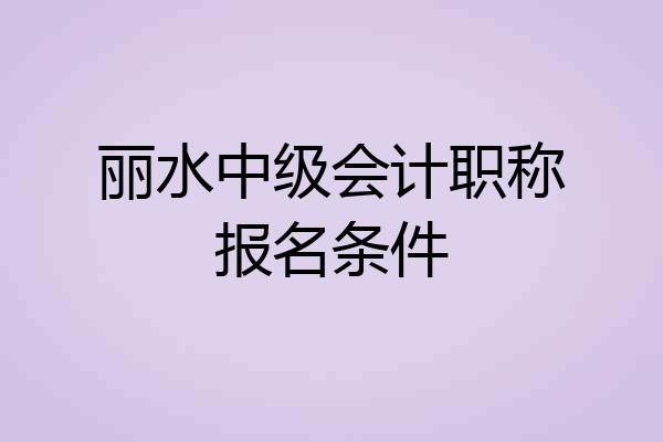 丽水中级会计职称报名条件