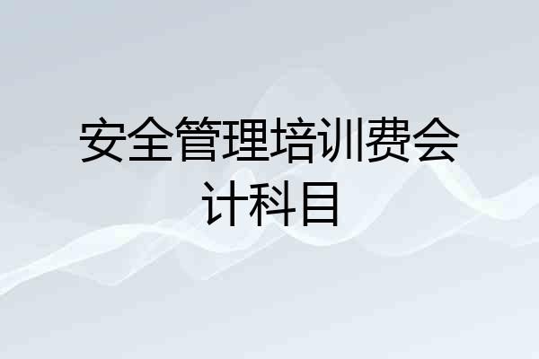 安全管理培训费会计科目