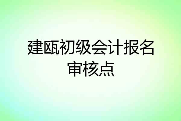 建瓯初级会计报名审核点