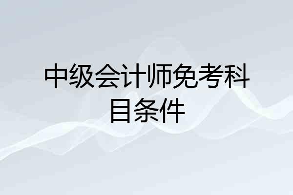 中级会计师免考科目条件