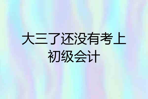 大三了还没有考上初级会计