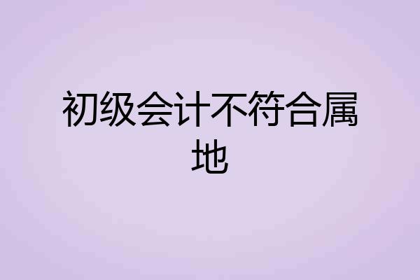 初级会计不符合属地