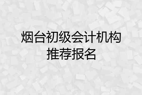 烟台初级会计机构推荐报名