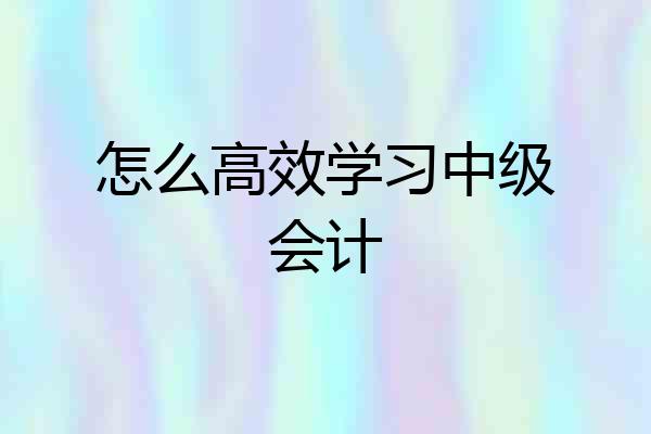 怎么高效学习中级会计